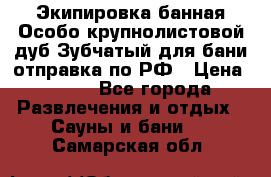 Экипировка банная Особо крупнолистовой дуб Зубчатый для бани отправка по РФ › Цена ­ 100 - Все города Развлечения и отдых » Сауны и бани   . Самарская обл.